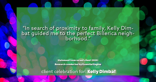 Testimonial for real estate agent Kelly Dimbat with Lamacchia Realty, Inc. in Woburn, MA: "In search of proximity to family, Kelly Dimbat guided me to the perfect Billerica neighborhood."